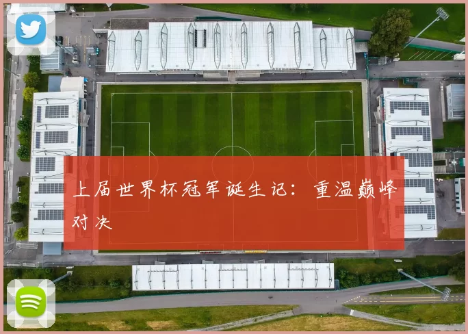 上届世界杯冠军诞生记：重温巅峰对决