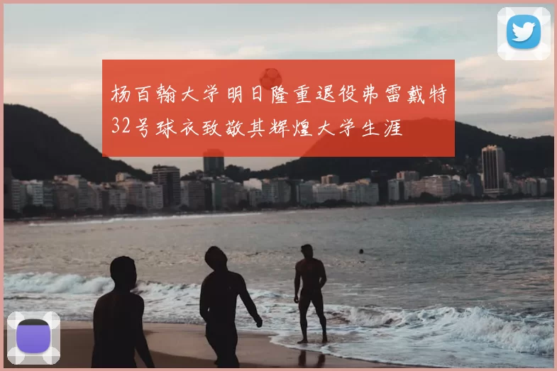 杨百翰大学明日隆重退役弗雷戴特32号球衣致敬其辉煌大学生涯