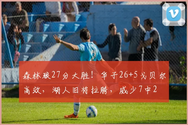 森林狼27分大胜!华子26+5戈贝尔高效,湖人旧将拉胯,威少7中2