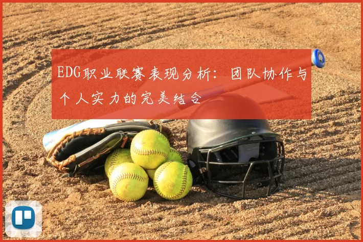 EDG职业联赛表现分析:团队协作与个人实力的完美结合