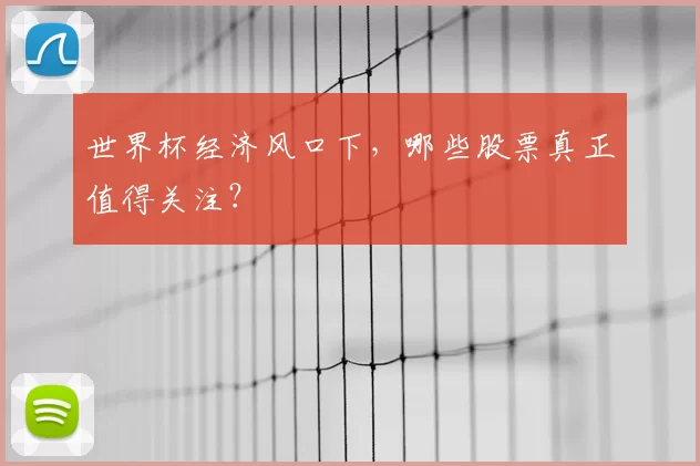 世界杯经济风口下，哪些股票真正值得关注？