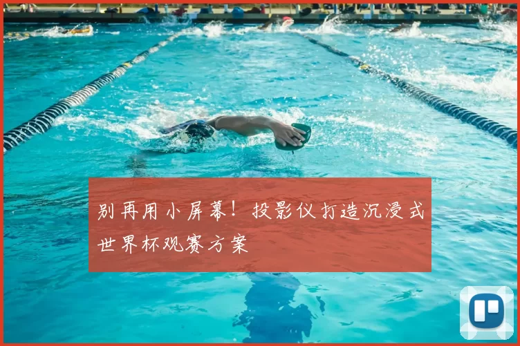 别再用小屏幕!投影仪打造沉浸式世界杯观赛方案