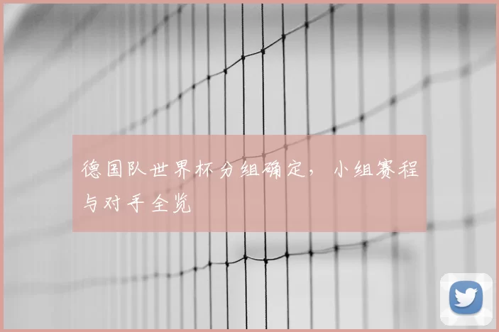 德国队世界杯分组确定,小组赛程与对手全览