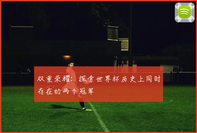 双重荣耀：探索世界杯历史上同时存在的两个冠军