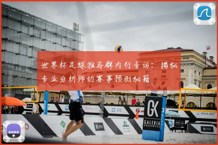 世界杯足球推荐群内行专访：揭秘专业分析师的赛事预测秘籍