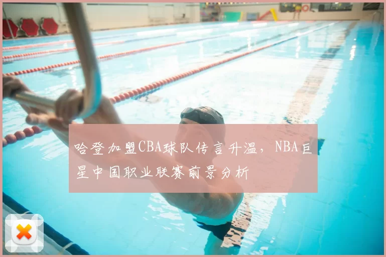 哈登加盟CBA球队传言升温,NBA巨星中国职业联赛前景分析
