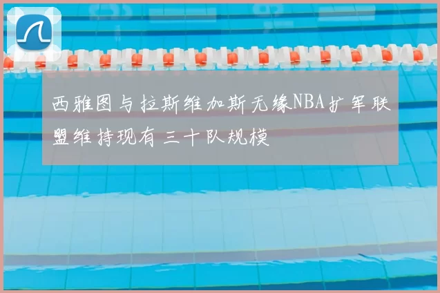 西雅图与拉斯维加斯无缘NBA扩军联盟维持现有三十队规模