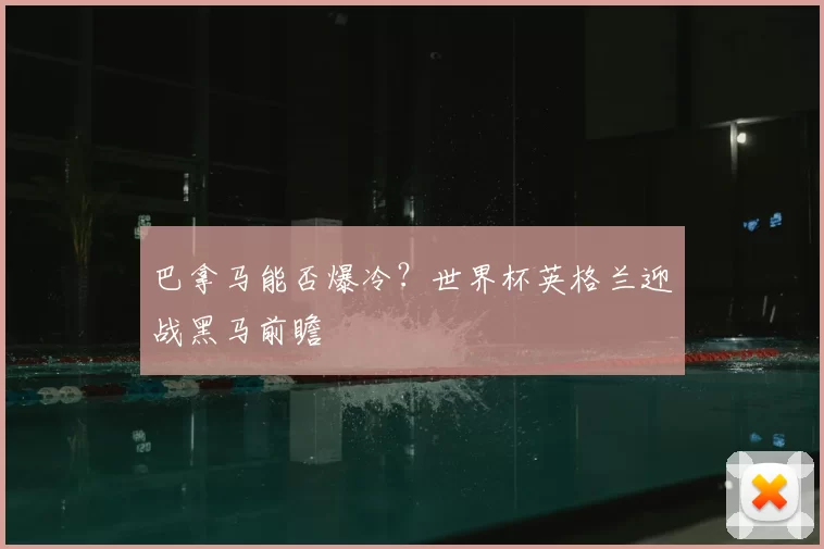 巴拿马能否爆冷?世界杯英格兰迎战黑马前瞻