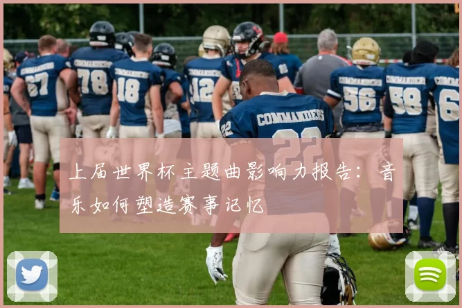 上届世界杯主题曲影响力报告:音乐如何塑造赛事记忆