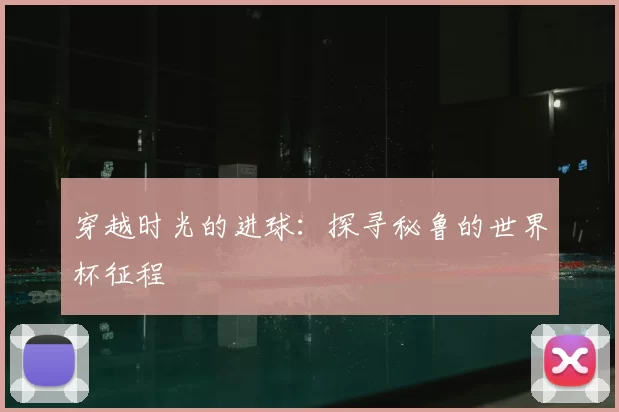 穿越时光的进球:探寻秘鲁的世界杯征程