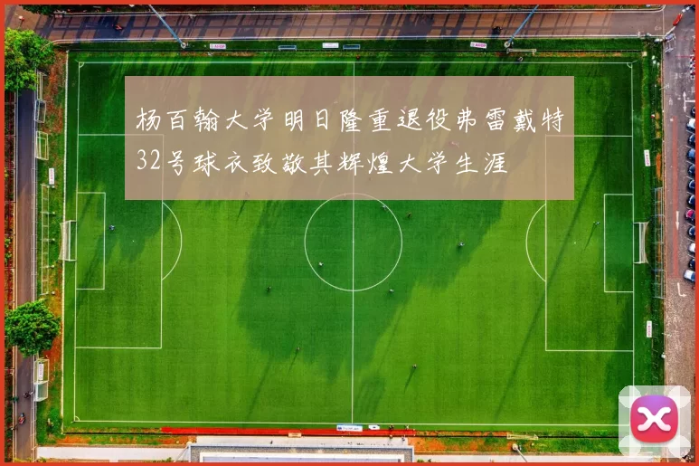 杨百翰大学明日隆重退役弗雷戴特32号球衣致敬其辉煌大学生涯