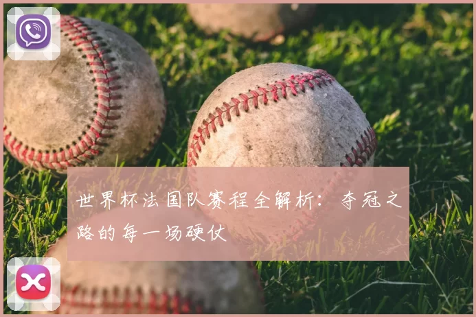 世界杯法国队赛程全解析:夺冠之路的每一场硬仗